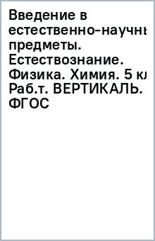 Введение в естественно-научные предметы. Естествознание. Физика. Химия. 5 кл. Раб.т. ВЕРТИКАЛЬ. ФГОС обложка книги Введение в естественно-научные предметы. Естествознание. Физика. Химия. 5 кл. Раб.т. ВЕРТИКАЛЬ. ФГОС обложка книги