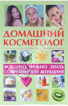 Домашний косметолог: все, что нужно знать современной женщине - Лариса Славгородская