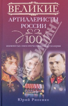 Юрий Рипенко - Великие артиллеристы России: 100 знаменитых имен отечественной артиллерии обложка книги Юрий Рипенко - Великие артиллеристы России: 100 знаменитых имен отечественной артиллерии обложка книги