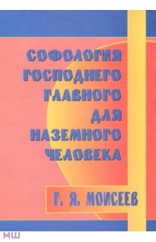 Геннадий Моисеев - Софология господнего главного для наземного человека обложка книги Геннадий Моисеев - Софология господнего главного для наземного человека обложка книги