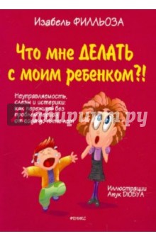 Изабель Филльоза - Что мне делать с моим ребенком?! обложка книги Изабель Филльоза - Что мне делать с моим ребенком?! обложка книги