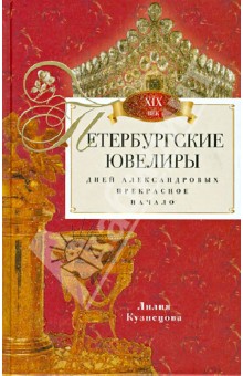 Петербургские ювелиры 19 века. Дней Александровых прекрасное начало - Лилия Кузнецова