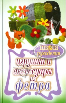 Игрушки и аксессуары из фетра - Татьяна Ивановская