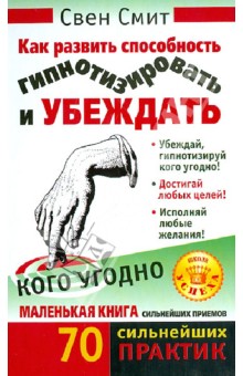 Свен Смит - Как развить способность гипнотизировать и убеждать кого угодно обложка книги Свен Смит - Как развить способность гипнотизировать и убеждать кого угодно обложка книги