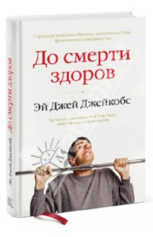 Эй Джейкобс - До смерти здоров. Результат исследования основных идей о здоровом образе жизни обложка книги Эй Джейкобс - До смерти здоров. Результат исследования основных идей о здоровом образе жизни обложка книги