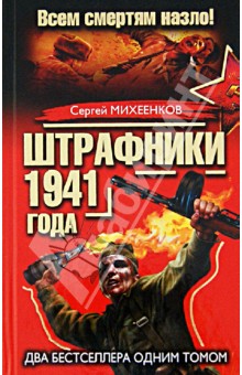 Штрафники 1941 года. Все смертям назло! Два бестселлера одним томом - Сергей Михеенков