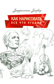 Баррингтон Барбер - Как нарисовать все что угодно. Школа рисования обложка книги Баррингтон Барбер - Как нарисовать все что угодно. Школа рисования обложка книги