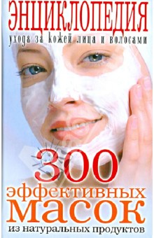 300 эффективных масок из натуральных продуктов. Энциклопедия ухода за кожей лица и волосами обложка книги 300 эффективных масок из натуральных продуктов. Энциклопедия ухода за кожей лица и волосами обложка книги