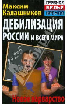 Максим Калашников - Дебилизация России и всего мира. Новое варварство обложка книги Максим Калашников - Дебилизация России и всего мира. Новое варварство обложка книги