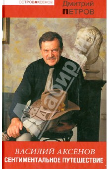 Василий Аксенов. Сентиментальное путешествие - Дмитрий Петров