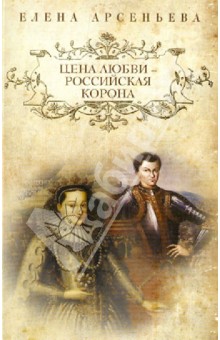 Цена любви - российская корона - Елена Арсеньева