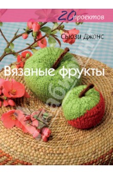Сьюзи Джонс - Вязаные фрукты. 20 проектов обложка книги Сьюзи Джонс - Вязаные фрукты. 20 проектов обложка книги