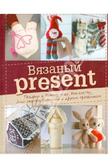 Вязаный present. Подарки к Новому году, Рождеству, Дню святого Валентина и другим праздникам обложка книги Вязаный present. Подарки к Новому году, Рождеству, Дню святого Валентина и другим праздникам обложка книги