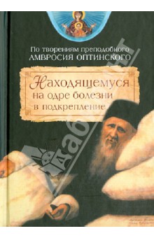 Амвросий Преподобный - Находящемуся на одре болезни в подкрепление (по творениям преподобного Амвросия Оптинского) обложка книги Амвросий Преподобный - Находящемуся на одре болезни в подкрепление (по творениям преподобного Амвросия Оптинского) обложка книги