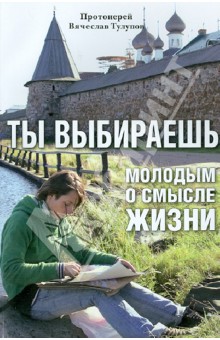 Вячеслав Протоиерей - Ты выбираешь. Молодым о смысле жизни обложка книги Вячеслав Протоиерей - Ты выбираешь. Молодым о смысле жизни обложка книги