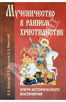 Мученичество в раннем христианстве: очерк исторического восприятия - Федосик, Яновская, Яновский