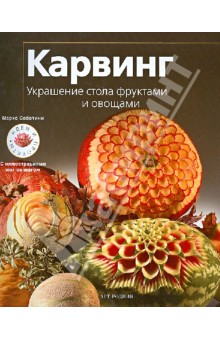 Марко Сабатини - Карвинг. Украшение стола фруктами и овощами. Идеи и проекты с иллюстрациями шаг за шагом обложка книги Марко Сабатини - Карвинг. Украшение стола фруктами и овощами. Идеи и проекты с иллюстрациями шаг за шагом обложка книги