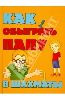 Александр Гросман - Как обыграть папу в шахматы обложка книги Александр Гросман - Как обыграть папу в шахматы обложка книги
