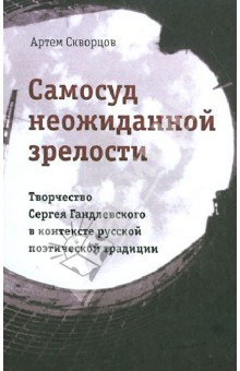 Артем Скворцов - Самосуд неожиданной зрелости. Творчество Сергея Гандлевского в контексте русской поэтич. традиции обложка книги Артем Скворцов - Самосуд неожиданной зрелости. Творчество Сергея Гандлевского в контексте русской поэтич. традиции обложка книги