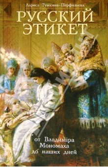 Русский Этикет. От Владимира Мономаха до наших дней - Лариса Тумкина-Перфильева
