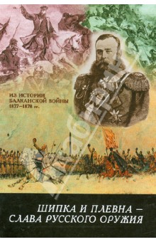 Шипка и Плевна - слава русского оружия. Из истории Балканской войны 1877-1878 гг. обложка книги Шипка и Плевна - слава русского оружия. Из истории Балканской войны 1877-1878 гг. обложка книги
