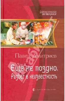 Павел Дмитриев - Еще не поздно. Разбег в неизвестность обложка книги Павел Дмитриев - Еще не поздно. Разбег в неизвестность обложка книги