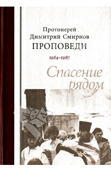 Протоиерей Димитрий Смирнов. Проповеди 1984-1987. Спасение рядом - Димитрий Протоиерей