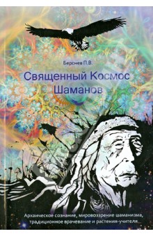 Священный Космос Шаманов. Архаическое сознание, мировоззрение шаманизма, традиционное врачевание - Павел Берсенев