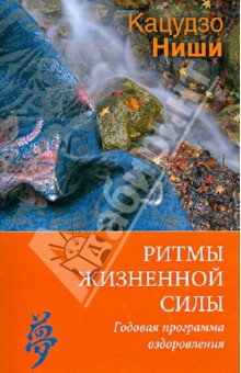 Ритмы жизненной силы. Годовая программа оздоровления - Кацудзо Ниши