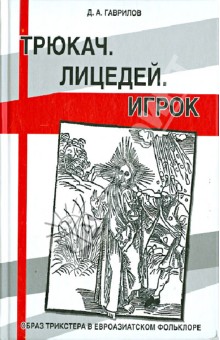 Дмитрий Гаврилов - Трюкач. Лицедей. Игрок: Образ трикстера в евроазиатском фольклоре обложка книги Дмитрий Гаврилов - Трюкач. Лицедей. Игрок: Образ трикстера в евроазиатском фольклоре обложка книги