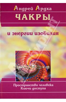 Чакры и энергии изобилия: пространство человека, ключи доступа - Андрей Ардха