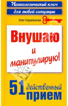 Олег Серапионов - Внушаю и манипулирую! 51 действенный прием на все случаи жизни обложка книги Олег Серапионов - Внушаю и манипулирую! 51 действенный прием на все случаи жизни обложка книги