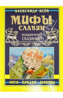 Мифы славян. Большая книга сказаний. Боги, предки, заветы - Александр Асов