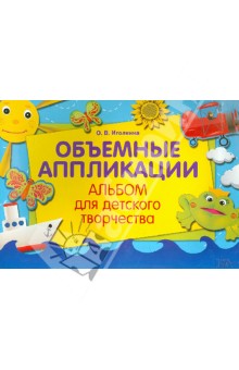 Ольга Иголкина - Объемные аппликации. Альбом для детского творчества Ольга Иголкина - Объемные аппликации. Альбом для детского творчества