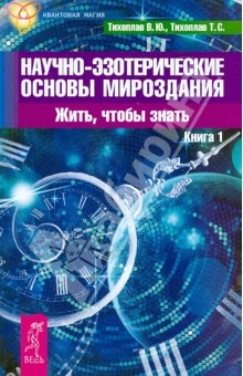Тихоплав, Тихоплав - Научно-эзотерические основы мироздания. Жить, чтобы знать. Книга 1 обложка книги Тихоплав, Тихоплав - Научно-эзотерические основы мироздания. Жить, чтобы знать. Книга 1 обложка книги