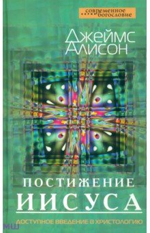 Джеймс Алисон - Постижение Иисуса. Доступное введение в христологию обложка книги Джеймс Алисон - Постижение Иисуса. Доступное введение в христологию обложка книги