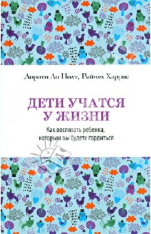 Дети учатся у жизни. Как воспитать ребенка, которым вы будете гордиться - Нолт, Харрис