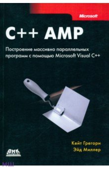 C++ AMP. Построение массивно параллельных программ с помощью Microsoft Visual C++ - Грегори, Миллер