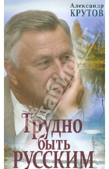 Александр Крутов - Трудно быть русским обложка книги Александр Крутов - Трудно быть русским обложка книги