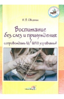 Воспитание без слез и принуждения. Сопровождать и/или управлять? Пособие для педагогов ДОУ - Наталья Овсяник