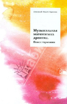 Алексей Насретдинов - Музыкальная математика древних. Поиск гармонии обложка книги Алексей Насретдинов - Музыкальная математика древних. Поиск гармонии обложка книги