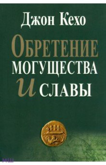 Обретение могущества и славы - Джон Кехо