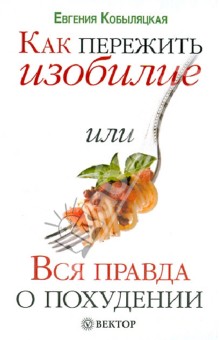 Как пережить изобилие, или Вся правда о похудении - Евгения Кобыляцкая