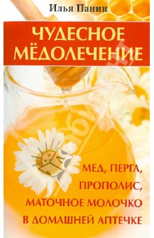 Чудесное медолечение: мед, перга, прополис, маточное молочко в домашней аптечке - Илья Панин