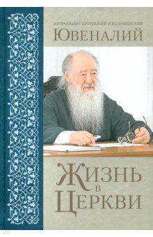 Митрополит Крутицкий и Коломенский Ювеналий - Жизнь в Церкви обложка книги Митрополит Крутицкий и Коломенский Ювеналий - Жизнь в Церкви обложка книги