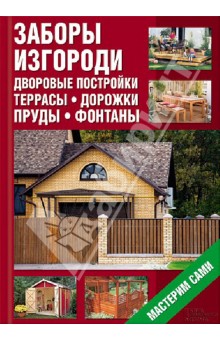 Заборы, изгороди, дворовые постройки, террасы, дорожки, пруды, фонтаны. Мастерим сами