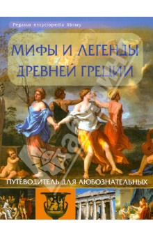 Мифы и легенды Древней Греции: путеводитель для любознательных