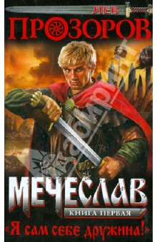 Лев Прозоров - Мечеслав. Книга 1. "Я сам себе дружина!" обложка книги Лев Прозоров - Мечеслав. Книга 1. "Я сам себе дружина!" обложка книги