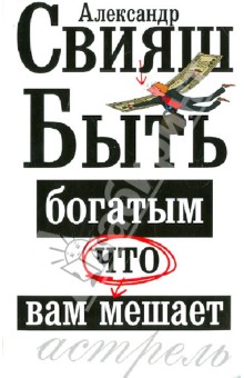 Александр Свияш - Быть богатым, что вам мешает обложка книги Александр Свияш - Быть богатым, что вам мешает обложка книги