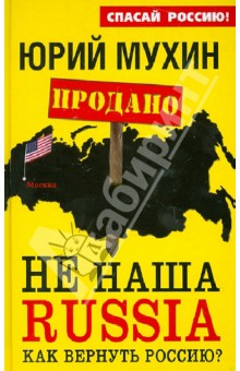 Юрий Мухин - НЕ наша Russia. Как вернуть Россию? обложка книги Юрий Мухин - НЕ наша Russia. Как вернуть Россию? обложка книги